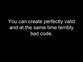 <ul><li>You can create perfectly valid and at the same time terribly bad code. </li></ul>