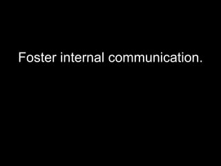 <ul><li>Foster internal communication. </li></ul>