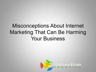 Misconceptions About Internet
Marketing That Can Be Harming
        Your Business
 
