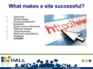 What makes a site successful? Optimized  Simple design Sound development foundation Easily access information Relevant Content Using keywords Meet user expectations Engaging Valuable 