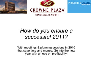 How do you ensure a successful 2011? With meetings & planning sessions in 2010 that save time and money. Go into the new year with an eye on profitability! 