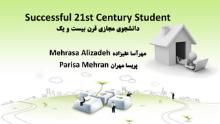 Successful 21st Century Student
‫دانشجوی‬‫مجازی‬‫قرن‬‫یک‬ ‫و‬ ‫بیست‬
‫مهرآسا‬‫علیزاده‬Mehrasa Alizadeh
‫پریسا‬‫مهران‬Parisa Mehran
 
