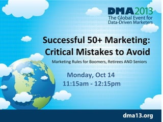 Successful 50+ Marketing:
Critical Mistakes to Avoid
Monday, Oct 14
11:15am - 12:15pm
Marketing Rules for Boomers, Retirees AND Seniors
 