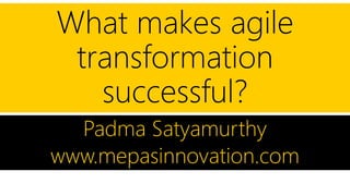 What makes agile
transformation
successful?
Padma Satyamurthy
www.mepasinnovation.com
 