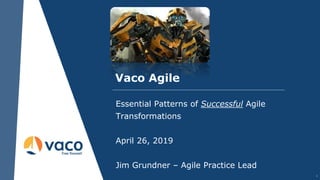 Vaco Agile
Essential Patterns of Successful Agile
Transformations
April 26, 2019
Jim Grundner – Agile Practice Lead
1
 