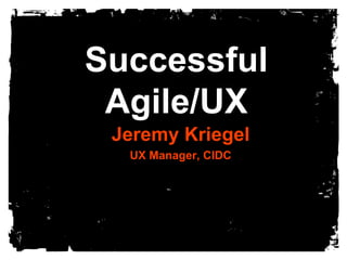 SuccessfulAgile/UX Jeremy Kriegel UX Manager, CIDC 