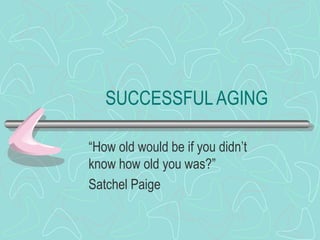 SUCCESSFULAGING
“How old would be if you didn’t
know how old you was?”
Satchel Paige
 