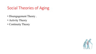 Social Theories of Aging
• Disengagement Theory .
• Activity Theory
• Continuity Theory
 