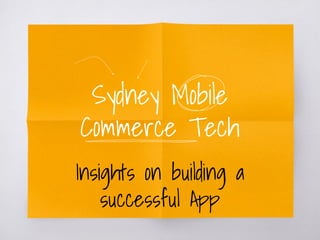 Sydney Mobile
Commerce Tech
Insights on building a
successful App
 