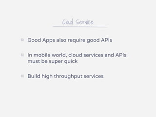 Cloud Service
▧ Good Apps also require good APIs
▧ In mobile world, cloud services and APIs
must be super quick
▧ Build high throughput services
 