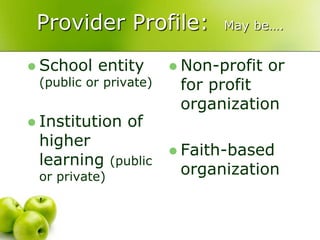 Provider Profile:               May be….


 School entity            Non-profit   or
  (public or private)      for profit
                           organization
 Institution     of
  higher
                           Faith-based
  learning      (public
  or private)
                           organization
 