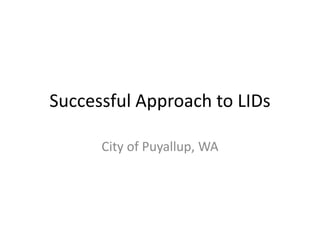 Case Study 
One Agency’s Successful 
Approach to LIDs 
City of Puyallup, WA 
 