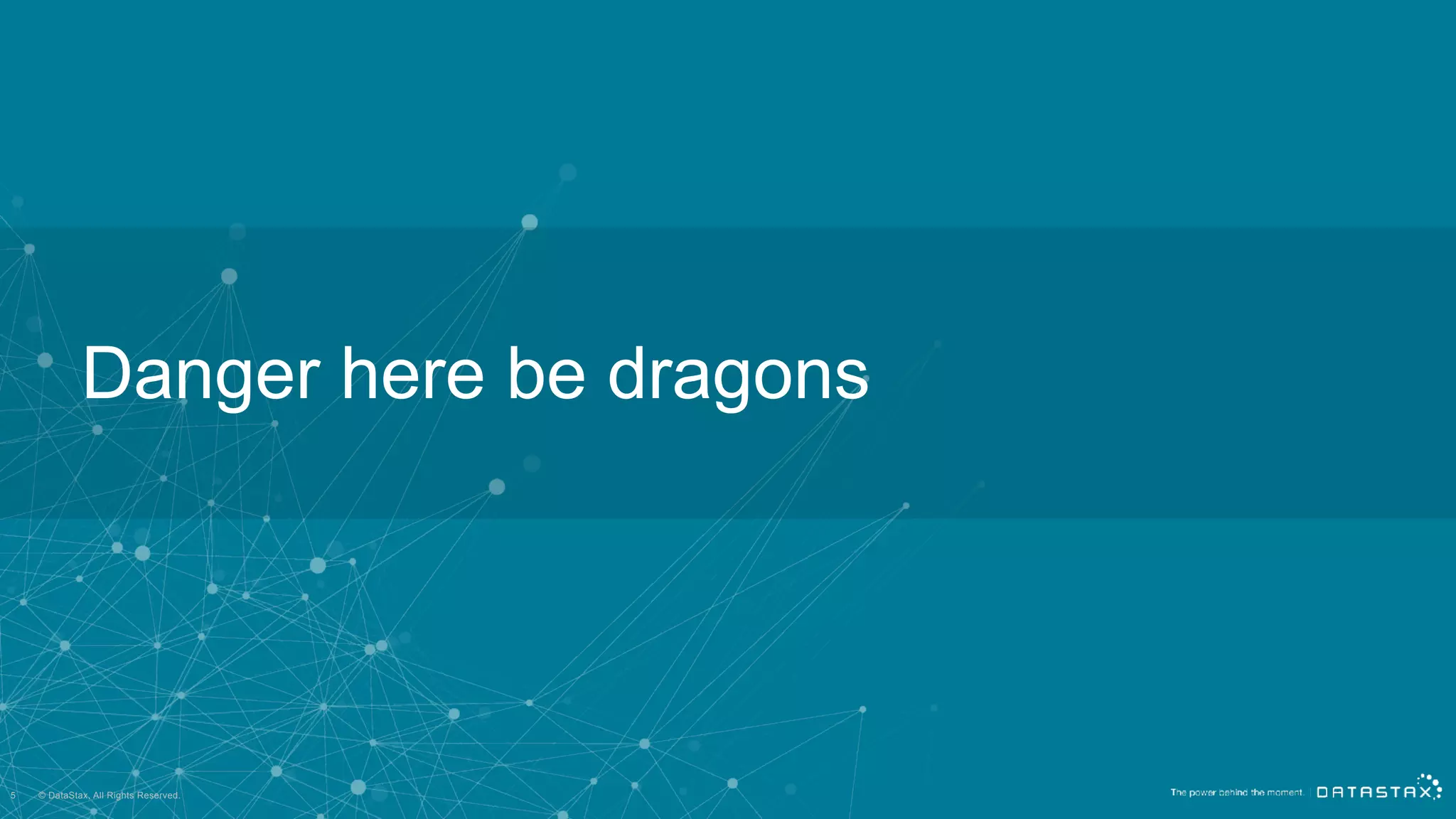 © DataStax, All Rights Reserved.
Danger here be dragons
5
 