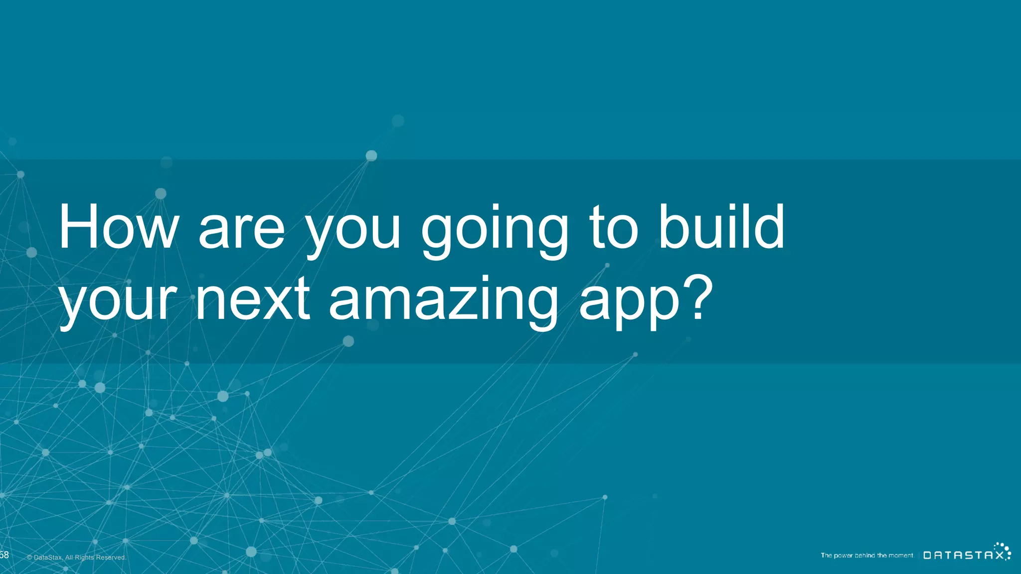 © DataStax, All Rights Reserved.
How are you going to build
your next amazing app?
68
 