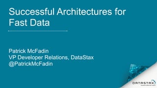Successful Architectures for
Fast Data
Patrick McFadin
VP Developer Relations, DataStax
@PatrickMcFadin
 