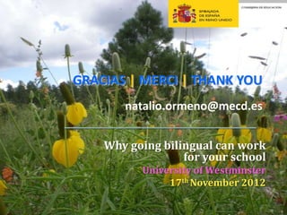 GRACIAS | MERCI | THANK YOU
                                 l
       natalio.ormeno@mecd.es


    Why going bilingual can work
                  for your school
          University of Westminster
               17th November 2012
 