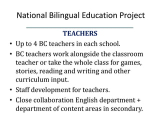National Bilingual Education Project
                    TEACHERS
•   Up to 4 BC teachers in each school.
•   BC teachers ...