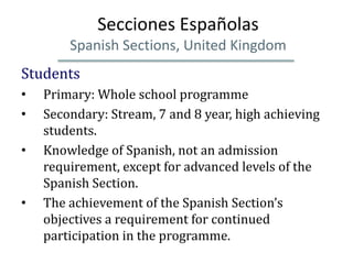 Secciones Españolas
        Spanish Sections, United Kingdom
Students
•   Primary: Whole school programme
•   Secondary: S...