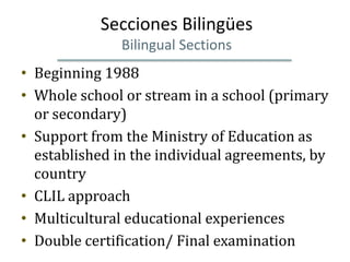 Secciones Bilingües
               Bilingual Sections
• Beginning 1988
• Whole school or stream in a school (primary
  or ...