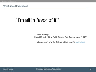 American Marketing Association
SUBSECTION TITLE
37
What About Execution?
Executing with Excellence
“I’m all in favor of it...