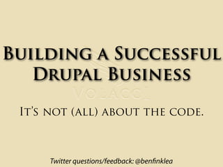Building a Successful
   Drupal Business

 It’s not (all) about the code.



      Twitter questions/feedback: @ben nklea
 