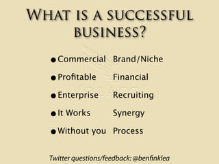 What is a successful
    business?
  •Commercial         Brand/Niche

  •Proﬁtable          Financial

  •Enterprise      ...