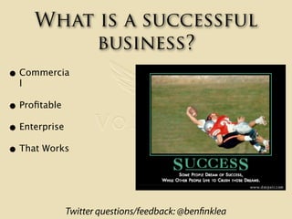 What is a successful
          business?
• Commercia
  l

• Proﬁtable
• Enterprise
• That Works


           Twitter quest...