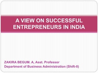 ZAKIRA BEGUM. A, Asst. Professor
Department of Business Administration (Shift-II)
A VIEW ON SUCCESSFUL
ENTREPRENEURS IN INDIA
 
