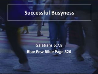 Successful Busyness Galatians 6:7,8 Blue Pew Bible Page 826 