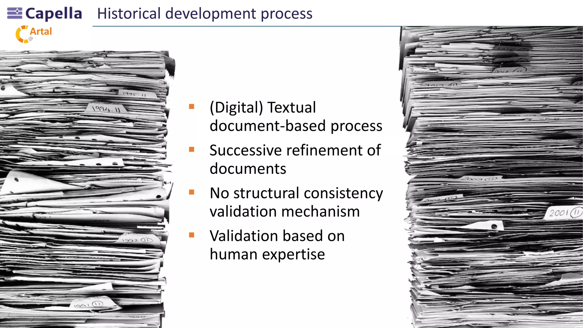 Artal
 (Digital) Textual
document-based process
 Successive refinement of
documents
 No structural consistency
validation mechanism
 Validation based on
human expertise
Historical development process
 