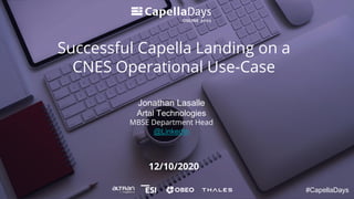 12/10/2020
Successful Capella Landing on a
CNES Operational Use-Case
#CapellaDays
Jonathan Lasalle
Artal Technologies
MBSE Department Head
@LinkedIn
 