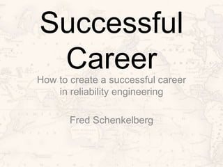 Successful
CareerHow to create a successful career
in reliability engineering
Fred Schenkelberg
 