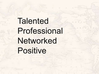 Talented
Professional
Networked
Positive
 