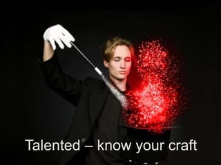 Talented – know your craft
 