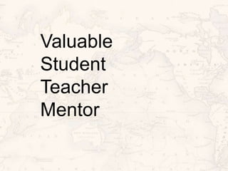 Valuable
Student
Teacher
Mentor
 