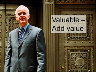 Valuable –
Add value
 
