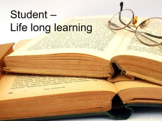 Student –
Life long learning
 