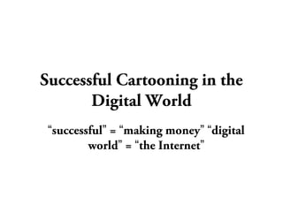 Successful Cartooning in the
Digital World
“successful” = “making money” “digital
world” = “the Internet”
 
