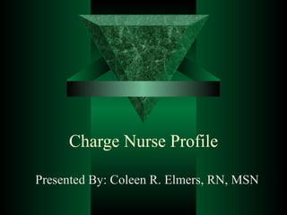 Charge Nurse Profile

Presented By: Coleen R. Elmers, RN, MSN
 