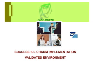 SUCCESSFUL CHARM IMPLEMENTATION
     VALIDATED ENVIRONMENT
 