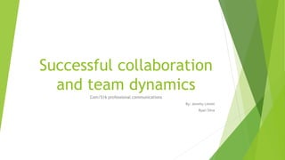 Successful collaboration
and team dynamics
Com/516 professional communications
By: Jeremy Linnet
Ryan Silva
 