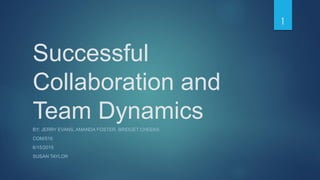 Successful
Collaboration and
Team Dynamics
BY: JERRY EVANS, AMANDA FOSTER, BRIDGET CHEEKS
COM/516
6/15/2015
SUSAN TAYLOR
1
 