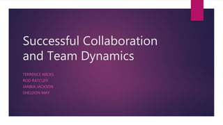 Successful Collaboration
and Team Dynamics
TERRENCE WICKS
ROD RATCLIFF
JANIKA JACKSON
SHELDON MAY
 