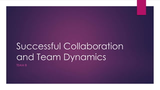 Successful Collaboration
and Team Dynamics
TEAM B
 