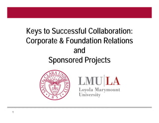Keys to Successful Collaboration:
    Corporate & Foundation Relations
                  and
           Sponsored Projects




1
 