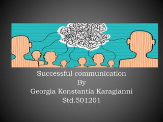 Successful communication
By
Georgia Konstantia Karagianni
Std.501201
 