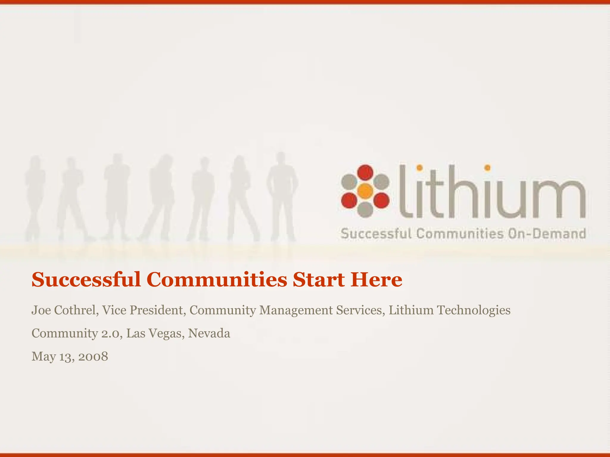 Successful Communities Start Here Joe Cothrel, Vice President, Community Management Services, Lithium Technologies Community 2.0, Las Vegas, Nevada May 13, 2008 