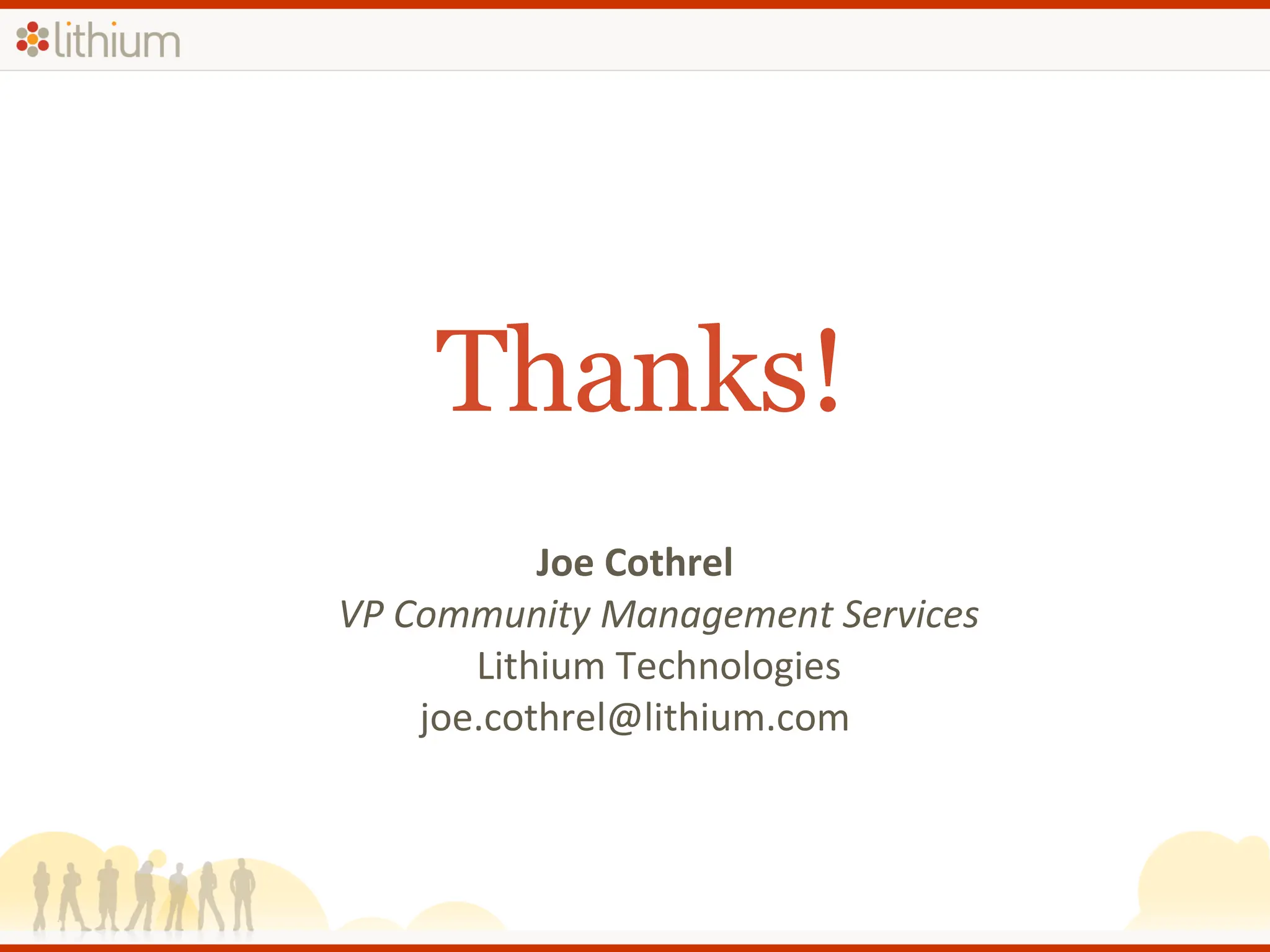 Thanks!  Joe Cothrel VP Community Management Services Lithium Technologies [email_address] 