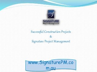 www.SignaturePM.co
m.au
Successful Construction Projects
&
Signature Project Management