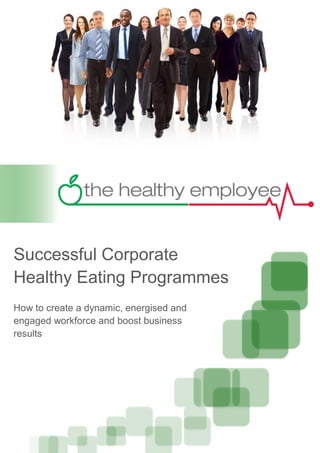 Successful Corporate
Healthy Eating Programmes
How to create a dynamic, energised and
engaged workforce and boost business
results
 